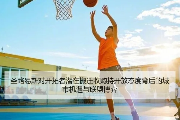 圣路易斯对开拓者潜在搬迁收购持开放态度背后的城市机遇与联盟博弈